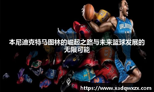 本尼迪克特马图林的崛起之路与未来篮球发展的无限可能